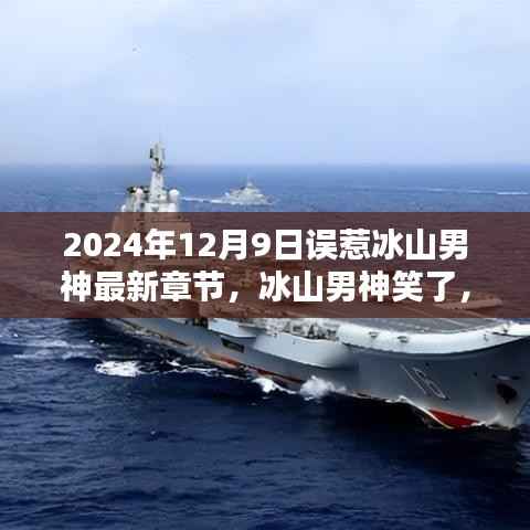 2024年12月9日误惹冰山男神最新章节，冰山男神笑了，误惹之后的温馨日常