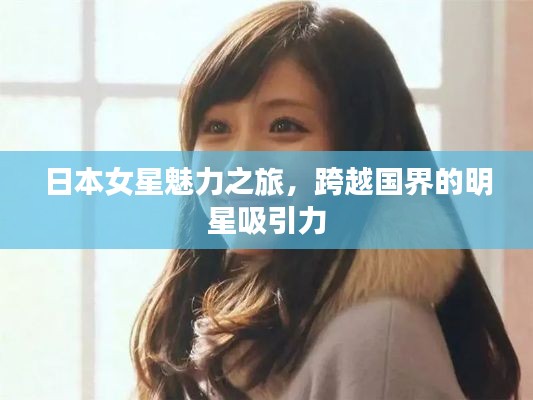 日本女星魅力之旅，跨越国界的明星吸引力
